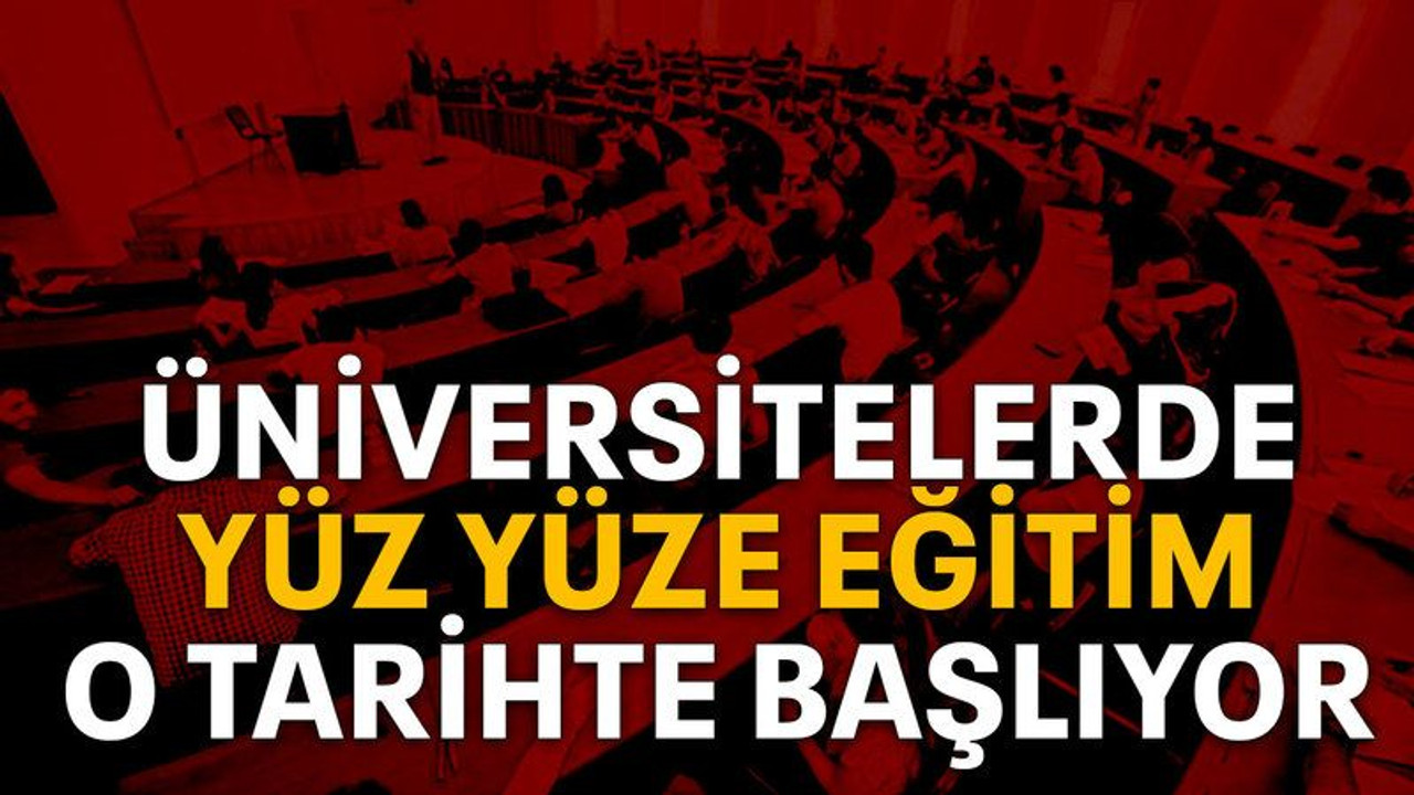 Üniversitelerde yüz yüze eğitim o tarihte başlıyor